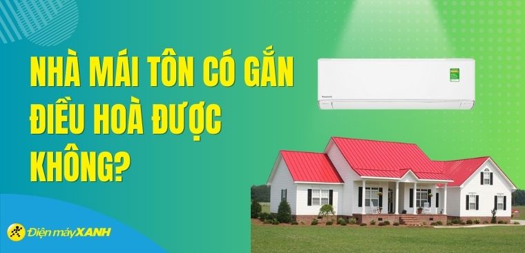 Nhà mái tôn có gắn điều hòa được không? Tư vấn mua điều hòa cho nhà mái tôn