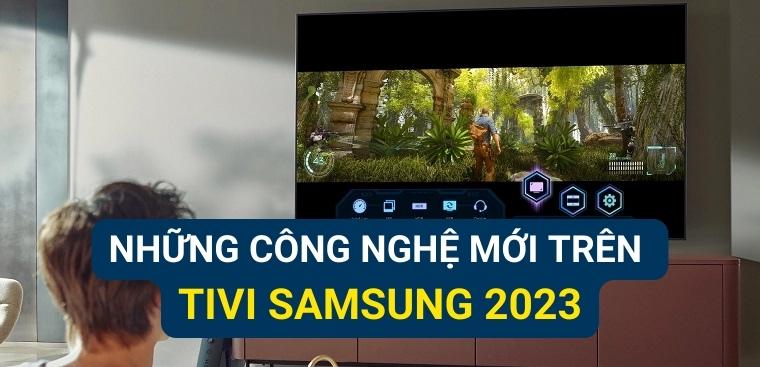 Những công nghệ mới, đặc biệt có trên tivi Samsung 2023