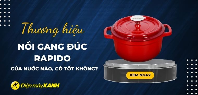 Nồi gang đúc Rapido của nước nào? Có tốt không? Có nên mua không?