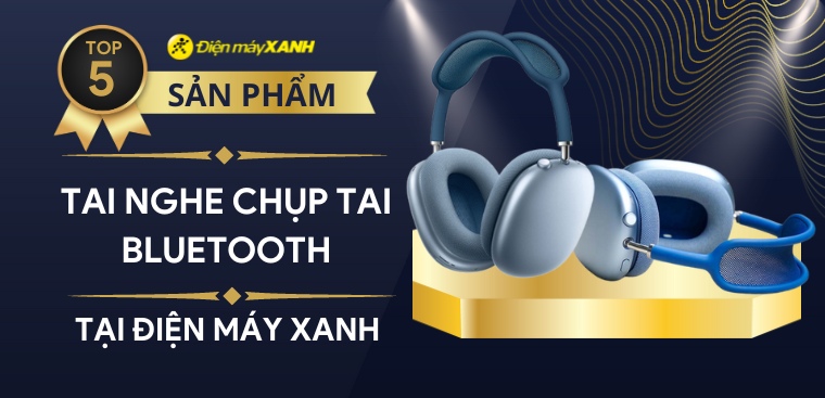 Top 5 tai nghe chụp tai bluetooth tốt nhất 2023 tại Điện máy XANH