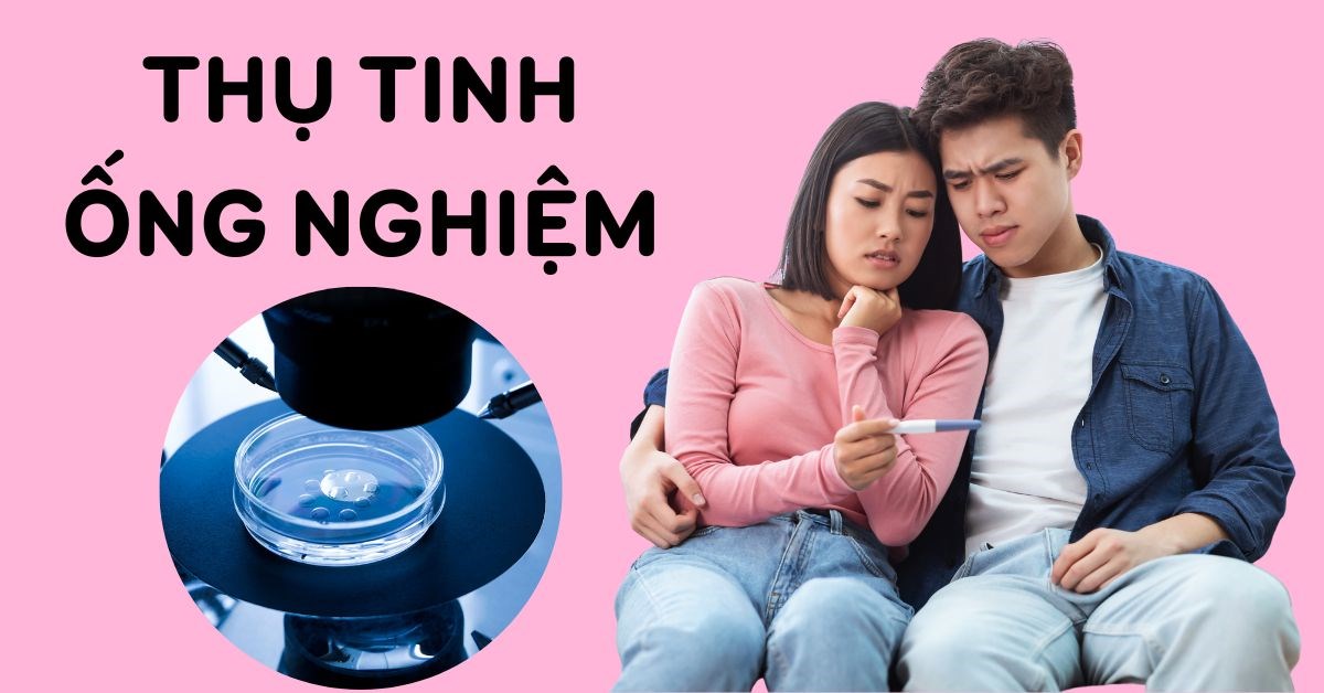 Thụ tinh ống nghiệm là gì? Quy trình thụ tinh trong ống nghiệm ba mẹ nên biết