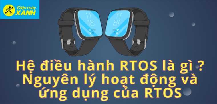 Hệ điều hành RTOS là gì? Nguyên lý hoạt động và ứng dụng của RTOS