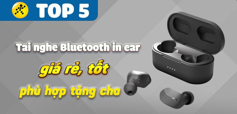 Top 5 tai nghe Bluetooth in ear giá rẻ, tốt, phù hợp tặng cha nhân Ngày của Cha