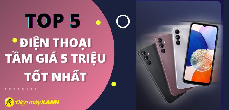 Top 5 điện thoại tầm giá 5 triệu tốt nhất 2023 tại Điện máy XANH