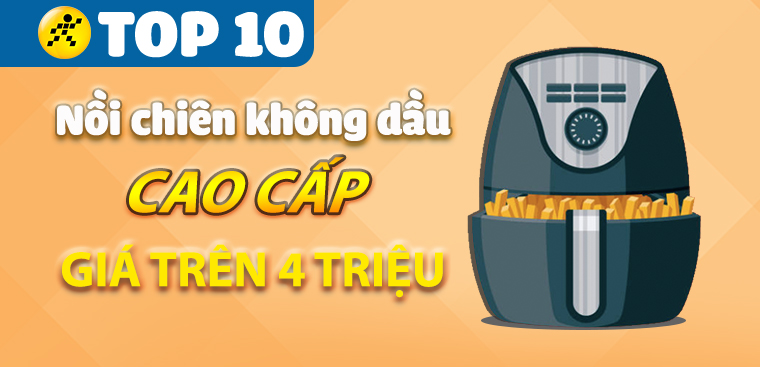 Top 10 nồi chiên không dầu cao cấp có giá trên 4 triệu tại Điện máy XANH