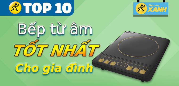 Khám phá top 10 bếp từ âm tốt nhất nên sắm cho gia đình