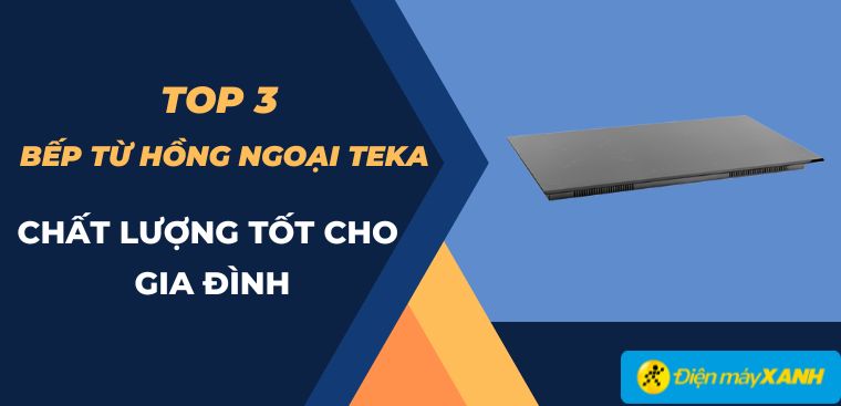 Top 3 bếp từ hồng ngoại Teka chất lượng tốt cho gia đình tại Điện máy XANH