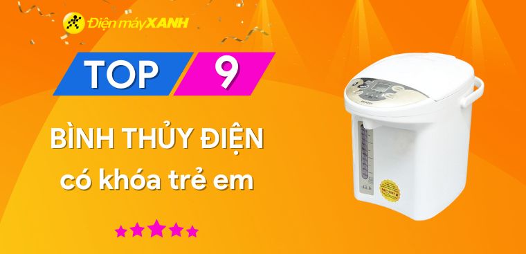 Top 9 bình thủy điện có khóa trẻ em đảm bảo an toàn cho nhà có trẻ nhỏ