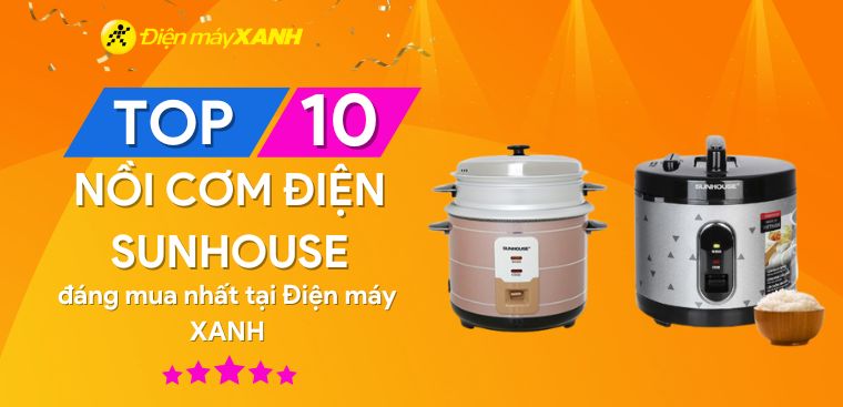 Top 10 nồi cơm điện Sunhouse được đánh giá tốt tại Điện máy XANH