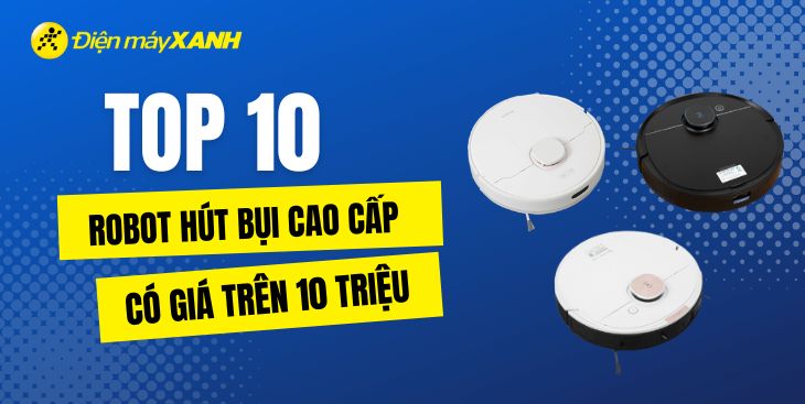 Top 10 robot hút bụi lau nhà cao cấp giá trên 10 triệu tại Điện máy XANH