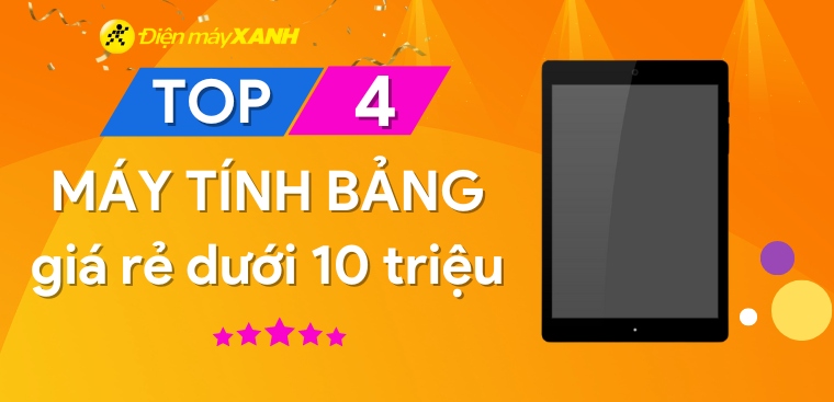 Top 4 máy tính bảng giá rẻ dưới 10 triệu tốt nhất tại Điện máy XANH