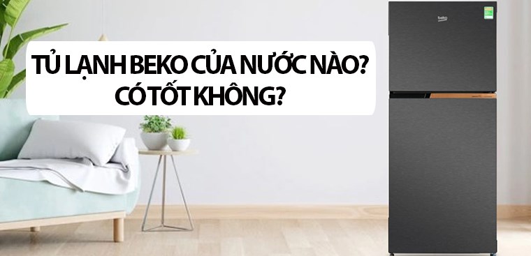 Tủ lạnh Beko là thương hiệu của nước nào? Có tốt không?