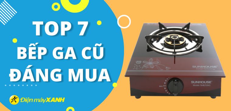 Top 7 bếp ga cũ đáng mua, tiết kiệm nhất mà bạn không nên bỏ lỡ