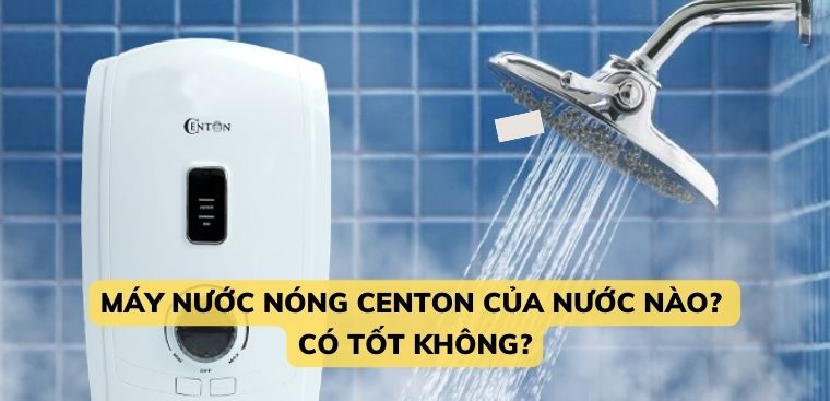 Máy nước nóng Centon của nước nào? Có tốt không?