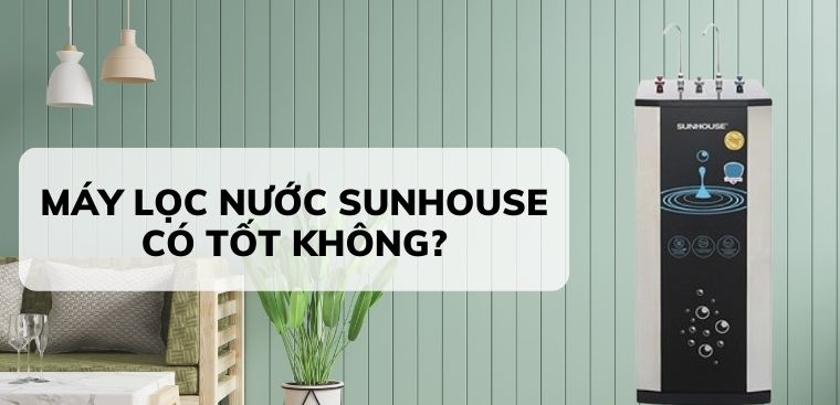 Máy lọc nước Sunhouse có tốt không? Có nên mua không?