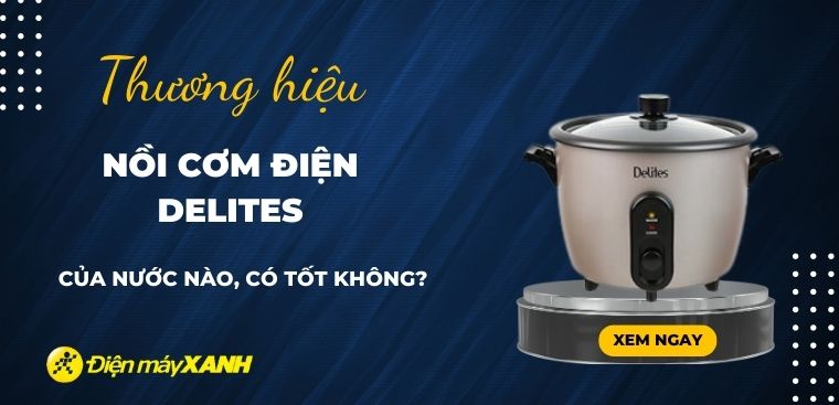 Nồi cơm điện Delites là thương hiệu của nước nào? Có tốt không?