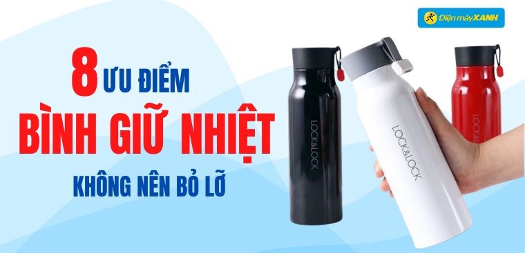 8 ưu điểm tuyệt vời của bình giữ nhiệt mà bạn không nên bỏ lỡ