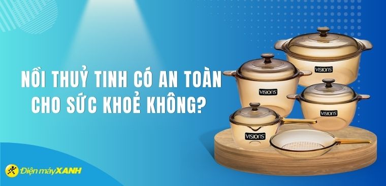 Nồi thuỷ tinh có an toàn cho sức khoẻ không?