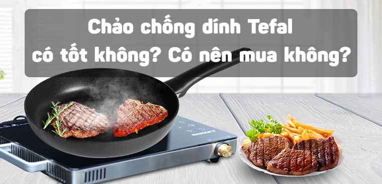 Chảo chống dính Tefal có tốt không? Có nên mua không?