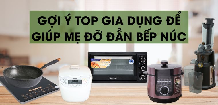 [Ngày của mẹ] Gợi ý Top gia dụng được ưu chuộng để giúp mẹ đỡ đần bếp núc
