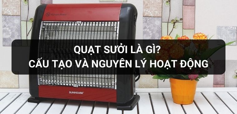 Quạt sưởi là gì? Cấu tạo và nguyên lý hoạt động của quạt sưởi