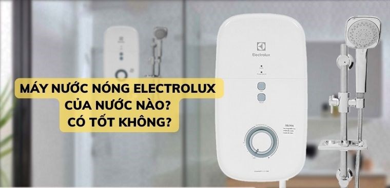 Máy nước nóng Electrolux của nước nào? Có tốt không?