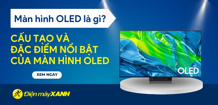 Màn hình OLED là gì? Cấu tạo và đặc điểm nổi bật của màn hình OLED