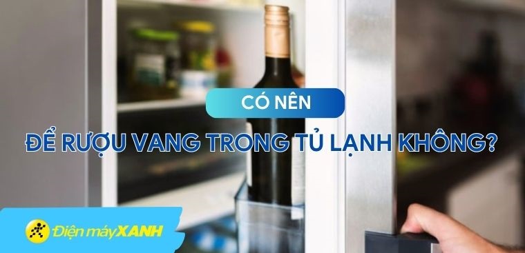 Có nên để rượu vang trong tủ lạnh không?