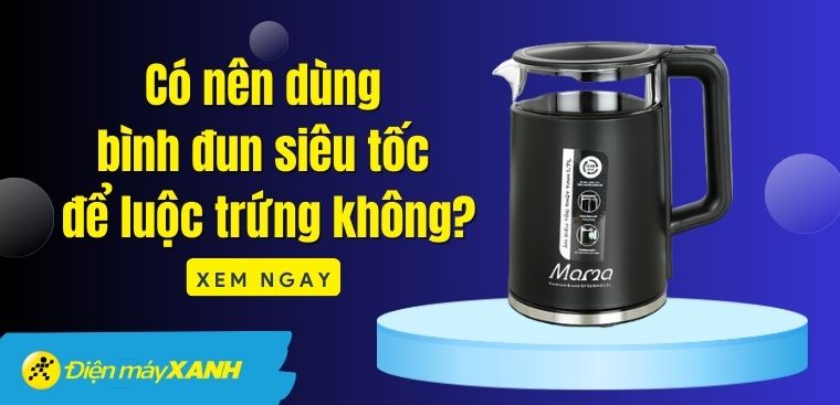 Luộc trứng bằng bình đun siêu tốc? Có nên dùng bình đun siêu tốc để luộc trứng không?
