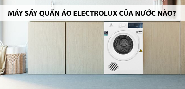 Máy sấy quần áo Electrolux của nước nào? Có tốt không?