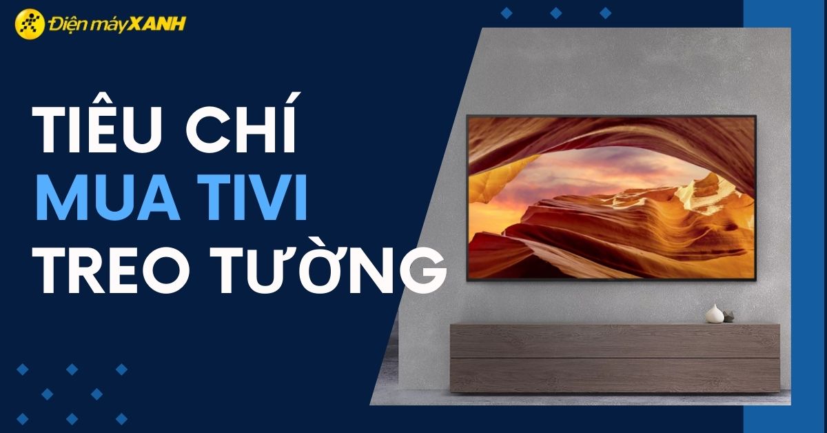 Tiêu chí chọn mua tivi treo tường và những lợi ích mà bạn cần quan tâm