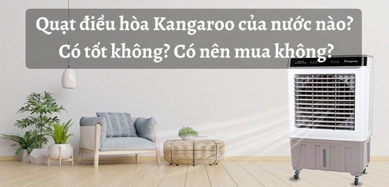 Quạt điều hòa Kangaroo của nước nào? Có tốt không? Có nên mua không?