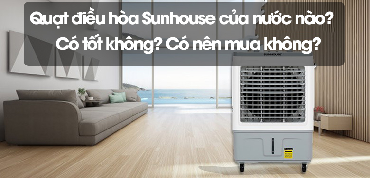 Quạt điều hòa Sunhouse của nước nào? Có tốt không? Có nên mua không?