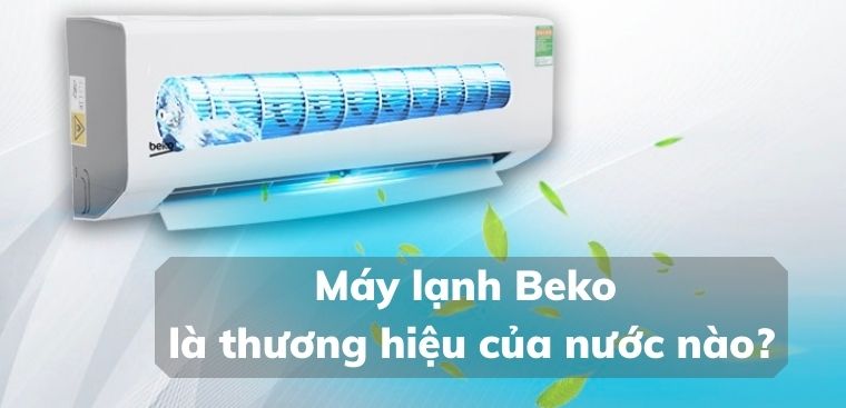 Máy lạnh Beko là thương hiệu của nước nào? Có tốt không?