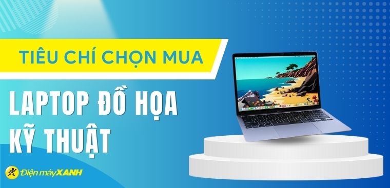 Tiêu chí chọn laptop cho dân thiết kế đồ họa, kỹ thuật chuẩn nhất