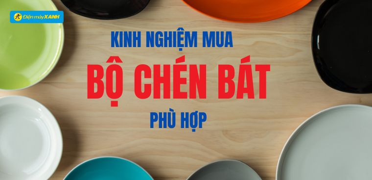 Cách chọn mua bộ chén bát phù hợp với nhu cầu sử dụng