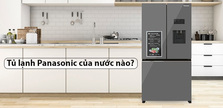 Tủ lạnh Panasonic của nước nào? Có tốt không? Có nên mua không?