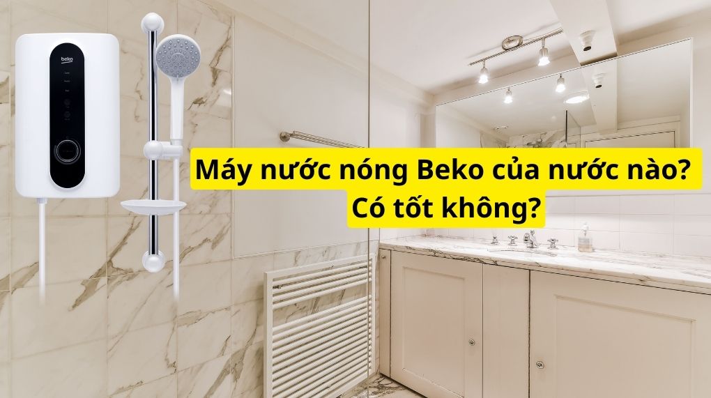 Máy nước nóng Beko của nước nào? Có tốt không?