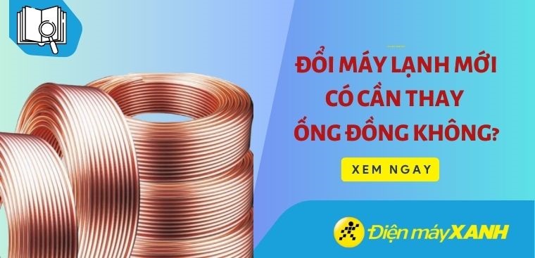 Đổi máy lạnh mới có cần thay ống đồng không?