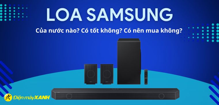 Loa Samsung là thương hiệu của nước nào? Có tốt không? Có nên mua không?