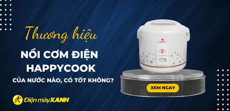Nồi cơm điện Happycook của nước nào? Có tốt không? Có nên mua không?