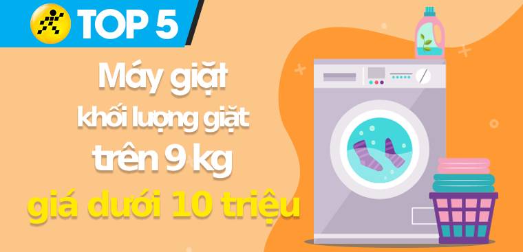 Top 5 máy giặt có khối lượng giặt trên 9 kg giá chưa tới 10 triệu