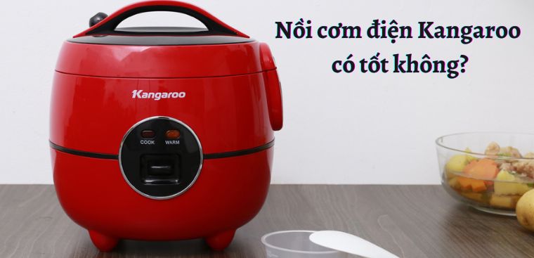 Nồi cơm điện Kangaroo của nước nào? Có tốt không? Có nên mua không?