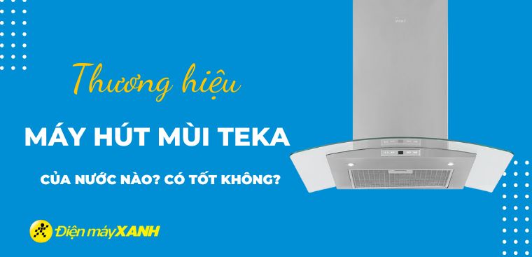 Máy hút mùi Teka của nước nào? Có tốt không?