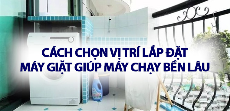 Cách chọn vị trí lắp đặt máy giặt giúp máy chạy bền lâu