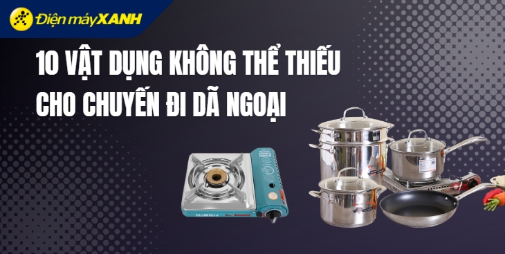 10 vật dụng không thể thiếu cho một chuyến đi chơi xa, dã ngoại