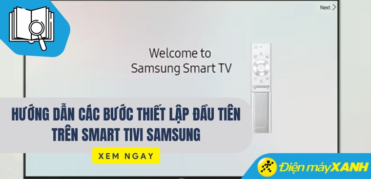 Hướng dẫn các bước thiết lập đầu tiên trên Smart tivi Samsung