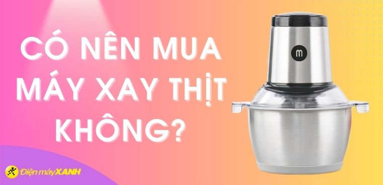 Có nên mua máy xay thịt không? Những lợi ích tuyệt vời của máy xay thịt