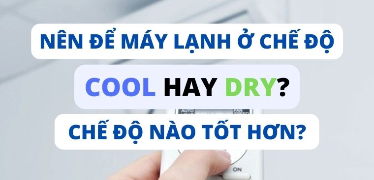 Nên để máy lạnh ở chế độ Cool hay Dry? Chế độ nào tốt hơn?