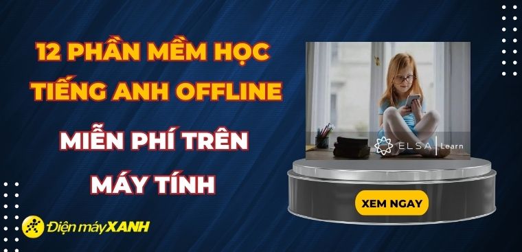 Nên tải phần mềm học tiếng anh offline miễn phí nào? 12 phần mềm học tiếng anh offline miễn phí trên máy tính
